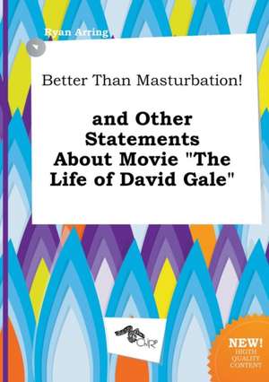 Better Than Masturbation! and Other Statements about Movie the Life of David Gale de Ryan Arring