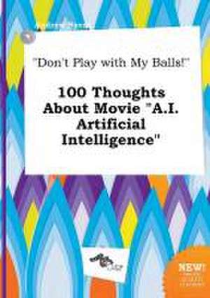 Don't Play with My Balls! 100 Thoughts about Movie A.I. Artificial Intelligence de Andrew Syers