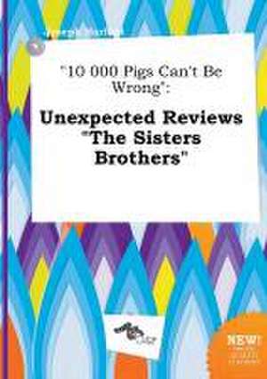 10 000 Pigs Can't Be Wrong: Unexpected Reviews the Sisters Brothers de Joseph Harfoot