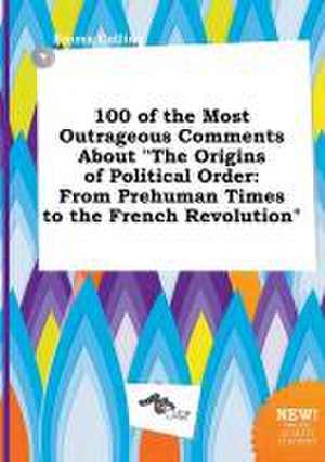 100 of the Most Outrageous Comments about the Origins of Political Order: From Prehuman Times to the French Revolution de Emma Colling