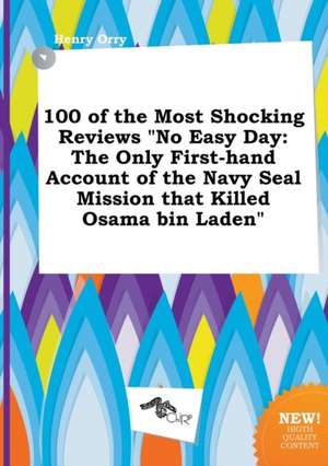 100 of the Most Shocking Reviews No Easy Day: The Only First-Hand Account of the Navy Seal Mission That Killed Osama Bin Laden de Henry Orry