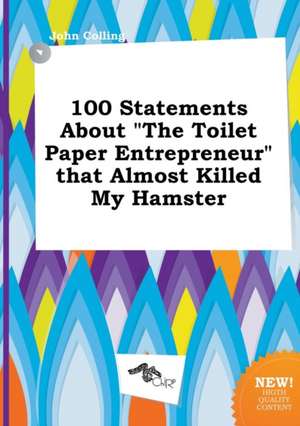 100 Statements about the Toilet Paper Entrepreneur That Almost Killed My Hamster de John Colling