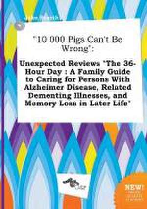 10 000 Pigs Can't Be Wrong: Unexpected Reviews the 36-Hour Day: A Family Guide to Caring for Persons with Alzheimer Disease, Related Dementing Il de Jake Scarth