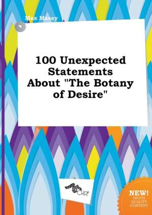 100 Unexpected Statements about the Botany of Desire de Max Masey