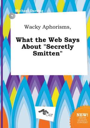 Wacky Aphorisms, What the Web Says about Secretly Smitten de Michael Darting