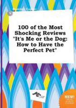 100 of the Most Shocking Reviews It's Me or the Dog: How to Have the Perfect Pet de Dominic Capper