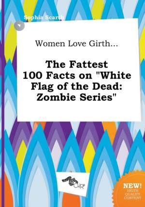 Women Love Girth... the Fattest 100 Facts on White Flag of the Dead: Zombie Series de Sophia Scarth