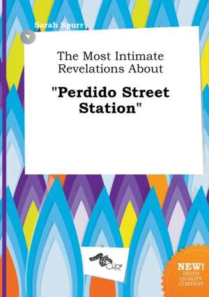 The Most Intimate Revelations about Perdido Street Station de Sarah Spurr