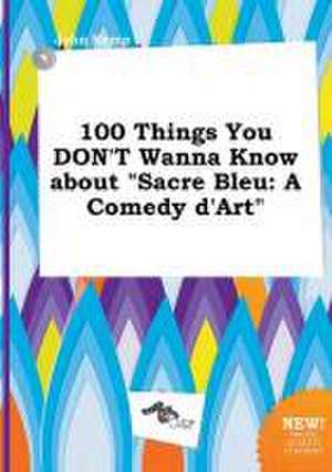 100 Things You Don't Wanna Know about Sacre Bleu: A Comedy D'Art de John Kemp