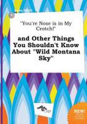 You're Nose Is in My Crotch! and Other Things You Shouldn't Know about Wild Montana Sky de Luke Stott