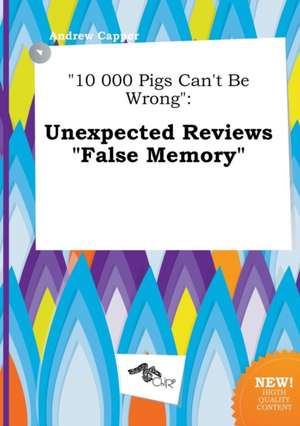 10 000 Pigs Can't Be Wrong: Unexpected Reviews False Memory de Andrew Capper