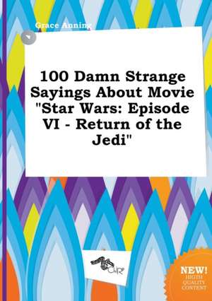 100 Damn Strange Sayings about Movie Star Wars: Episode VI - Return of the Jedi de Grace Anning