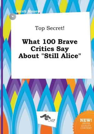 Top Secret! What 100 Brave Critics Say about Still Alice de Jacob Maxey