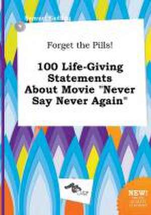 Forget the Pills! 100 Life-Giving Statements about Movie Never Say Never Again de Samuel Eadling