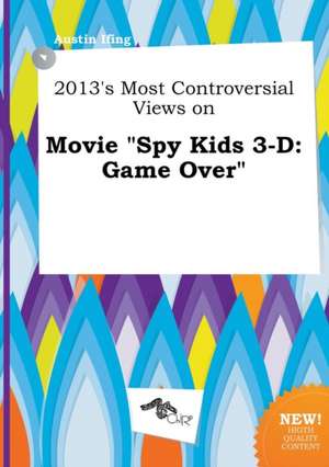 2013's Most Controversial Views on Movie Spy Kids 3-D: Game Over de Austin Ifing