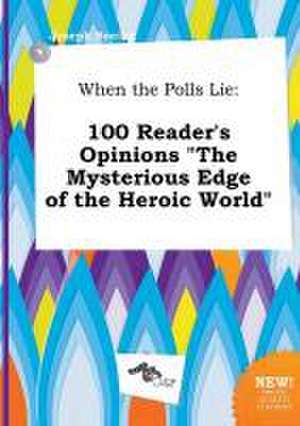 When the Polls Lie: 100 Reader's Opinions the Mysterious Edge of the Heroic World de Joseph Boeing