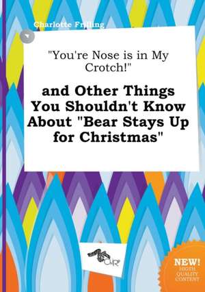 You're Nose Is in My Crotch! and Other Things You Shouldn't Know about Bear Stays Up for Christmas de Charlotte Frilling