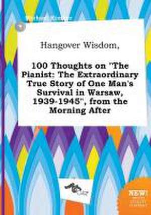 Hangover Wisdom, 100 Thoughts on the Pianist: The Extraordinary True Story of One Man's Survival in Warsaw, 1939-1945, from the Morning After de Michael Kimber