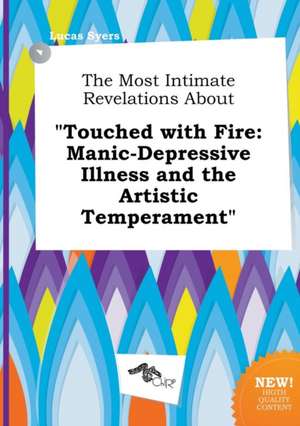 The Most Intimate Revelations about Touched with Fire: Manic-Depressive Illness and the Artistic Temperament de Lucas Syers