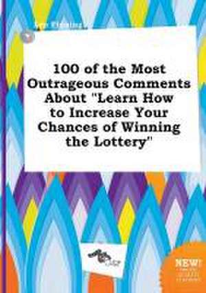 100 of the Most Outrageous Comments about Learn How to Increase Your Chances of Winning the Lottery de Leo Finning