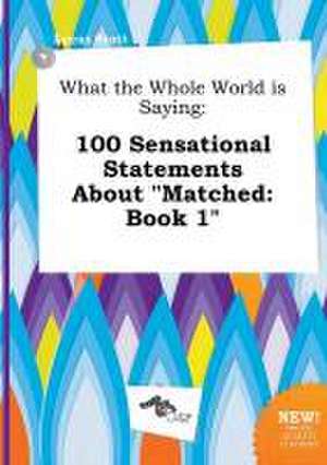 What the Whole World Is Saying: 100 Sensational Statements about Matched: Book 1 de Lucas Stott