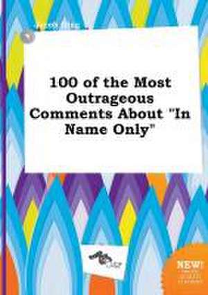 100 of the Most Outrageous Comments about in Name Only de Jacob Ging