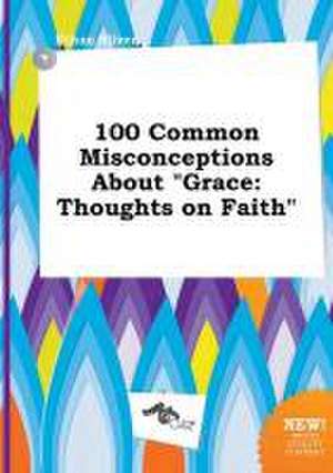 100 Common Misconceptions about Grace: Thoughts on Faith de Ethan Silver