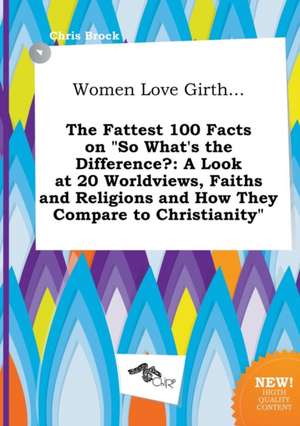 Women Love Girth... the Fattest 100 Facts on So What's the Difference?: A Look at 20 Worldviews, Faiths and Religions and How They Compare to Christi de Chris Brock