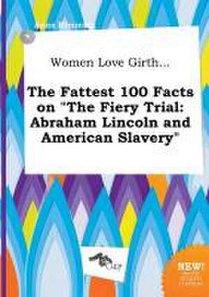 Women Love Girth... the Fattest 100 Facts on the Fiery Trial: Abraham Lincoln and American Slavery de Anna Rimming