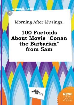 Morning After Musings, 100 Factoids about Movie Conan the Barbarian from 5am de Dominic Kemp