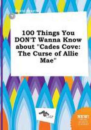 100 Things You Don't Wanna Know about Cades Cove: The Curse of Allie Mae de David Scarth