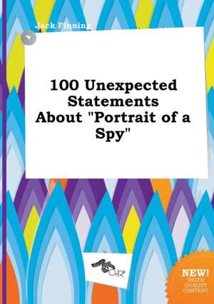 100 Unexpected Statements about Portrait of a Spy de Jack Finning