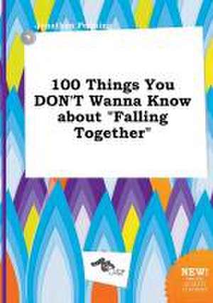 100 Things You Don't Wanna Know about Falling Together de Jonathan Penning