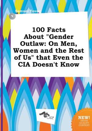 100 Facts about Gender Outlaw: On Men, Women and the Rest of Us That Even the CIA Doesn't Know de Samuel Young