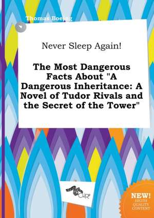 Never Sleep Again! the Most Dangerous Facts about a Dangerous Inheritance: A Novel of Tudor Rivals and the Secret of the Tower de Thomas Boeing