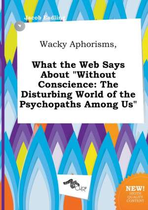 Wacky Aphorisms, What the Web Says about Without Conscience: The Disturbing World of the Psychopaths Among Us de Jacob Eadling