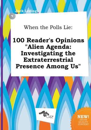 When the Polls Lie: 100 Reader's Opinions Alien Agenda: Investigating the Extraterrestrial Presence Among Us de Jack Leding