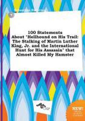 100 Statements about Hellhound on His Trail: The Stalking of Martin Luther King, Jr. and the International Hunt for His Assassin That Almost Killed de Sebastian Brenting