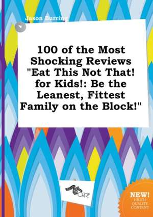 100 of the Most Shocking Reviews Eat This Not That! for Kids!: Be the Leanest, Fittest Family on the Block! de Jason Burring