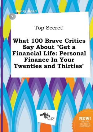 Top Secret! What 100 Brave Critics Say about Get a Financial Life: Personal Finance in Your Twenties and Thirties de Henry Read