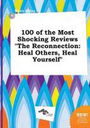 100 of the Most Shocking Reviews the Reconnection: Heal Others, Heal Yourself de Ryan Ading