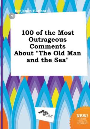 100 of the Most Outrageous Comments about the Old Man and the Sea de Benjamin Harfoot