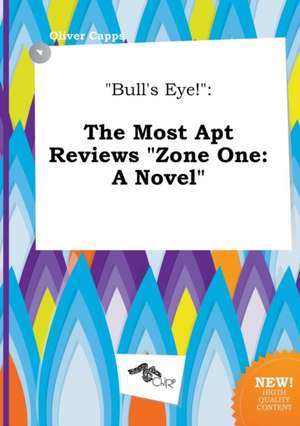 Bull's Eye!: The Most Apt Reviews Zone One: A Novel de Oliver Capps