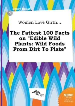 Women Love Girth... the Fattest 100 Facts on Edible Wild Plants: Wild Foods from Dirt to Plate de Emily Skeat