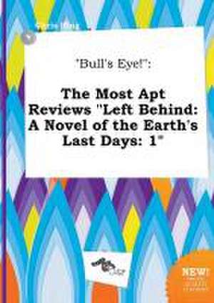 Bull's Eye!: The Most Apt Reviews Left Behind: A Novel of the Earth's Last Days: 1 de Chris Ifing