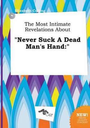 The Most Intimate Revelations about Never Suck a Dead Man's Hand de Elizabeth Colling