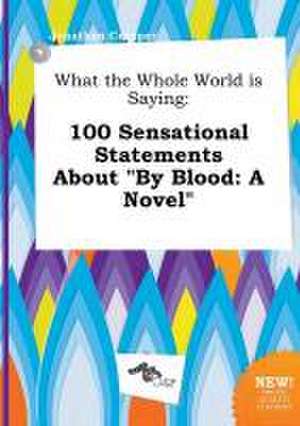 What the Whole World Is Saying: 100 Sensational Statements about by Blood: A Novel de Jonathan Cropper