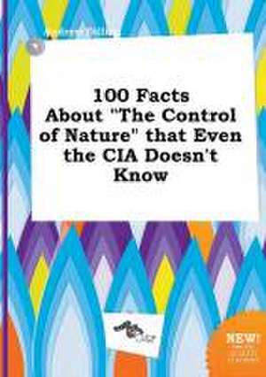 100 Facts about the Control of Nature That Even the CIA Doesn't Know de Andrew Dilling