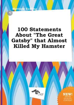 100 Statements about the Great Gatsby That Almost Killed My Hamster de Matthew Eadling