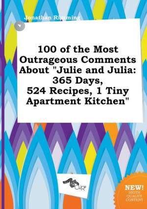 100 of the Most Outrageous Comments about Julie and Julia: 365 Days, 524 Recipes, 1 Tiny Apartment Kitchen de Jonathan Rimming